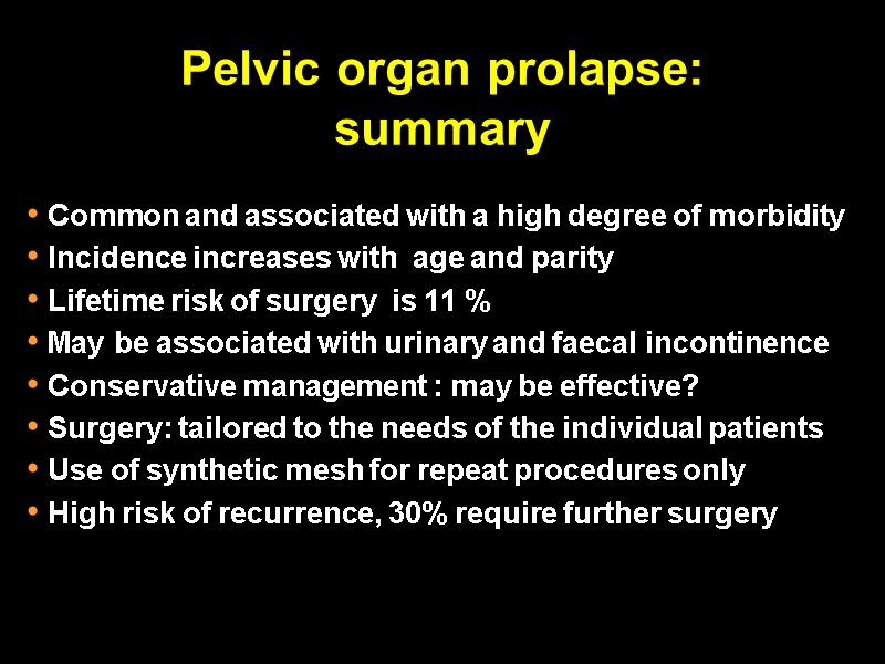 Pelvic organ prolapse: summary  Common and associated with a high degree of morbidity